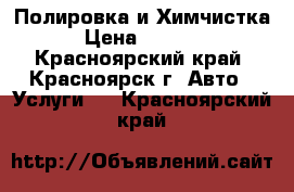 Полировка и Химчистка › Цена ­ 8 000 - Красноярский край, Красноярск г. Авто » Услуги   . Красноярский край